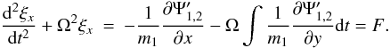 Mathematical equation: \appendix \setcounter{section}{1} \begin{eqnarray} \label{equpert1}\frac{{\rm d}^2\xi_x}{{\rm d}t^2}+\Omega^2\xi_x &=& - \frac{1}{m_1}\frac{\partial \Psi'_{1,2}}{\partial x}- \Omega \int \frac{1}{m_1}\frac{\partial \Psi'_{1,2}}{\partial y}{\rm d}t = F. \end{eqnarray}