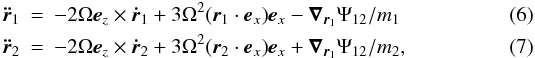 Mathematical equation: \begin{eqnarray} \vec{\ddot{r}}_1 &=& -2\Omega \vec{e}_z\times \vec{\dot{r}}_1 + 3 \Omega^2 (\vec{r}_1 \cdot \vec{e}_x) \vec{e}_x - \vec{\nabla}_{\vec{r}_1}\Psi_{12}/m_1\\ \vec{\ddot{r}}_2 &=& -2\Omega \vec{e}_z\times \vec{\dot{r}}_2 + 3 \Omega^2 (\vec{r}_2 \cdot \vec{e}_x) \vec{e}_x + \vec{\nabla}_{\vec{r}_1}\Psi_{12}/m_2, \end{eqnarray}