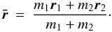 Mathematical equation: \begin{eqnarray} \vec{\bar r}&=&\frac{m_1 \vec{r}_1 + m_2\vec{r}_2 }{m_1+m_2}\cdot \end{eqnarray}