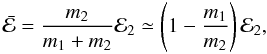 Mathematical equation: \begin{eqnarray} \bar{\cal E} = \frac{m_2}{m_1+m_2} {\cal E}_2 \simeq \left(1-\frac{m_1}{m_2}\right) {\cal E}_2 \label{eq:ecm}, \end{eqnarray}