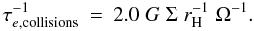 Mathematical equation: \begin{eqnarray} \label{eq:taucol}\tau_{e,\mathrm{collisions}}^{-1} &=& 2.0 \;G\;\Sigma\; r_{\rm H}^{-1}\;\Omega^{-1} . \end{eqnarray}