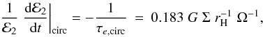 Mathematical equation: \begin{eqnarray} \label{Goldcirc2} \frac{1}{{\cal E}_2}\left.\frac{{\rm d}{\cal E}_2}{{\rm d}t}\right|_{\mathrm{circ}}=-\frac{1}{\tau_{e,{\rm circ}}}&=& 0.183 \;G \;\Sigma\;r_{\rm H}^{-1}\;\Omega^{-1}, \end{eqnarray}