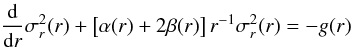 Mathematical equation: \begin{equation} {{\rm d} \over {\rm d}r}\sigma_r^{2}(r) + \left[\alpha(r)+2\beta(r) \right]r^{-1}\sigma_r^{2}(r) = -g(r) \label{eqn:jeans} \end{equation}