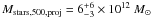 Mathematical equation: $M_{\rm stars,500,proj} =6^{+6}_{-3}\times 10^{12}~M_{\odot}$