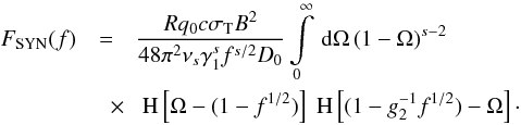 Mathematical equation: \begin{eqnarray} \label{fsynsyn2} F_{\rm SYN}(f)&=&\frac{Rq_0c\sigma_{\rm T}B^2}{48\pi^2\nu_s\gamma_1^sf^{s/2}D_0}\intl_{0}^{\infty}\td{\Omega}(1-\Omega)^{s-2} \nonumber \\ &\quad \times& \HSF{\Omega- (1-f^{1/2})} \HSF{(1-g_2^{-1} f^{1/2}) -\Omega}\cdot \end{eqnarray}