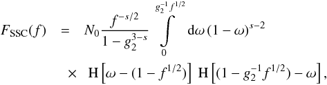 Mathematical equation: \begin{eqnarray} \label{fsynsscs3a1} F_{\rm SSC}(f) &=& N_0\frac{f^{-s/2}}{1-g_2^{3-s}} \intl_{0}^{g_2^{-1} f^{1/2}}\td{\omega}(1-\omega)^{s-2} \nonumber \\ &\quad \times&\HSF{\omega-(1-f^{1/2})}\HSF{(1-g_2^{-1} f^{1/2})-\omega}, \end{eqnarray}