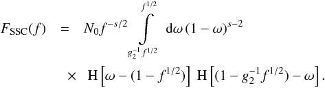 Mathematical equation: \begin{eqnarray} \label{fsynsscs3b1} F_{\rm SSC}(f) &=& N_0 f^{-s/2} \intl_{g_2^{-1} f^{1/2}}^{f^{1/2}}\td{\omega}(1-\omega)^{s-2} \nonumber \\ &\quad \times& \HSF{\omega-(1-f^{1/2})}\HSF{(1-g_2^{-1} f^{1/2})-\omega}. \end{eqnarray}