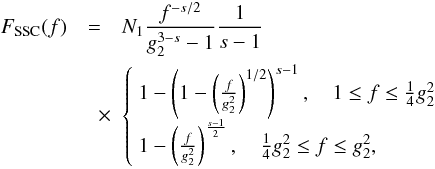 Mathematical equation: \begin{eqnarray} \label{fsynssc1s3a2} F_{\rm SSC}(f) &=& N_1 \frac{f^{-s/2}}{g_2^{3-s}-1}\frac{1}{s-1} \nonumber \\ &\quad \times& \left\{ \begin{array}{ll} 1-\left( 1-\left( \frac{f}{g_2^2} \right)^{1/2} \right)^{s-1}, \quad 1\leq f\leq \frac{1}{4}g_2^2 \\ 1-\left( \frac{f}{g_2^2} \right)^{\frac{s-1}{2}},\quad \frac{1}{4}g_2^2\leq f\leq g_2^2, \end{array} \right. \end{eqnarray}