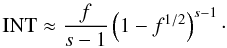 Mathematical equation: \begin{eqnarray} \mathrm{INT} \approx \frac{f}{s-1}\left( 1-f^{1/2} \right)^{s-1}\cdot \label{int6beta2} \end{eqnarray}