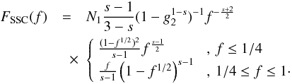 Mathematical equation: \begin{eqnarray} \label{fsynssc1s3c2} F_{\rm SSC}(f) &=& N_1 \frac{s-1}{3-s}(1-g_2^{1-s})^{-1}f^{-\frac{s+2}{2}} \nonumber \\ &\quad \times& \left\{ \begin{array}{ll} \frac{(1-f^{1/2})^2}{s-1}f^{\frac{s-1}{2}} & \,\, ,\, f\leq 1/4 \\ \frac{f}{s-1}\left( 1-f^{1/2} \right)^{s-1} & \,\, ,\, 1/4\leq f\leq 1\cdot \end{array} \right. \end{eqnarray}