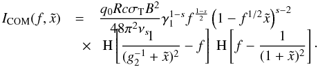 Mathematical equation: \begin{eqnarray} \label{intspeccom} I_{\rm COM}(f,\xc)&=&\frac{q_0Rc\sigma_{\rm T} B^2}{48\pi^2\nu_s}\gamma_1^{1-s} f^{\frac{1-s}{2}} \left( 1-f^{1/2}\xc \right)^{s-2} \nonumber \\[-3mm] &\quad \times& \HSF{\frac{1}{(g_2^{-1} +\xc)^2}-f}\HSF{f-\frac{1}{(1+\xc)^2}}\cdot \end{eqnarray}