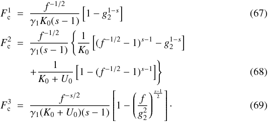 Mathematical equation: \begin{eqnarray} F_{\rm c}^1 &=& \frac{f^{-1/2}}{\gamma_1K_0(s-1)} \left[ 1-g_2^{1-s} \right] \\ F_{\rm c}^2 &=& \frac{f^{-1/2}}{\gamma_1(s-1)} \left\{ \frac{1}{K_0}\left[ (f^{-1/2}-1)^{s-1}-g_2^{1-s} \right] \right. \nonumber \\ & & \left.+ \frac{1}{K_0+U_0}\left[ 1-(f^{-1/2}-1)^{s-1} \right] \right\} \\ F_{\rm c}^3 &=& \frac{f^{-s/2}}{\gamma_1(K_0+U_0)(s-1)} \left[ 1-\left( \frac{f}{g_2^2} \right)^{\frac{s-1}{2}} \right]\cdot \end{eqnarray}