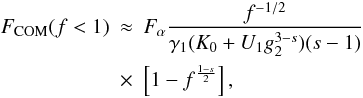 Mathematical equation: \begin{eqnarray} \label{f1s3a01a1} \Fc(f<1)&\approx& \Fa \frac{f^{-1/2}}{\gamma_1(K_0+U_1g_2^{3-s})(s-1)} \nonumber \\ &\times& \left[ 1-f^{\frac{1-s}{2}} \right], \end{eqnarray}