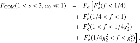 Mathematical equation: \begin{eqnarray} \label{f1s3a01sol} \Fc(1 < s < 3,\alpha_0 \ll 1) & = & \Fa \left[ F_{\rm c}^4 (f<1/4) \right. \nonumber\\ &\quad + & F_{\rm c}^5 (1/4<f<1) \nonumber\\ &\quad + & F_{\rm c}^6 (1<f<1/4g_2^2) \nonumber \\ &\quad + & \left. F_{\rm c}^7(1/4g_2^2<f<g_2^2) \right], \end{eqnarray}