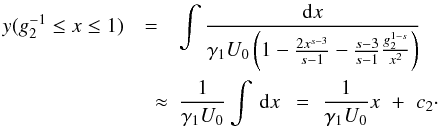 Mathematical equation: \appendix \setcounter{section}{3} \begin{eqnarray} \label{x2solapp} y(g_2^{-1}\leq x\leq 1)&=&\int \frac{\td{x}}{\gamma_1U_0\left( 1-\frac{2x^{s-3}}{s-1}-\frac{s-3}{s-1}\frac{g_2^{1-s}}{x^2} \right)} \nonumber \\ &\quad \approx& \frac{1}{\gamma_1U_0}\int\td{x}\,\,=\,\,\frac{1}{\gamma_1U_0}x\,\,+\,\,c_2\cdot \end{eqnarray}