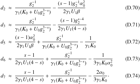 Mathematical equation: \appendix \setcounter{section}{4} \begin{eqnarray} d_2 &\approx& \frac{g_2^{-1}}{\gamma_1(K_0+U_0g_2^{3-s})}-\frac{(s-1)g_2^{-1}\alpha_0^2}{2\gamma_1U_1\beta} \\ d_3 &\approx& \frac{g_2^{-1}}{\gamma_1(K_0+U_0g_2^{3-s})}-\frac{(s-1)g_2^{s-4}}{2\gamma_1U_1(4-s)} \\ d_5 &\approx& \frac{(s-1)\alpha_0^2}{2\gamma_1U_1\beta}+\frac{g_2^{-1}}{\gamma_1(K_0+U_0g_2^{3-s})}-\frac{1}{\gamma_1K_0} \\ d_6 &\approx& \frac{s-1}{2\gamma_1U_1(4-s)}+\frac{g_2^{-1}}{\gamma_1(K_0+U_0g_2^{3-s})}-\frac{1}{3\gamma_1K_0\alpha_0^2} \\ d_7 &\approx& \frac{s-1}{2\gamma_1U_1(4-s)}+\frac{g_2^{-1}}{\gamma_1(K_0+U_0g_2^{3-s})}-\frac{2\alpha_0}{3\gamma_1K_0}\cdot \end{eqnarray}