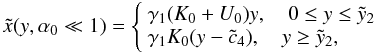 Mathematical equation: \begin{eqnarray} \label{comtimevabsol1} \xc(y,\alpha_0\ll 1)= \left\{ \begin{array}{ll} \gamma_1 (K_0+U_0) y , \quad 0\leq y\leq \yc_2 \\ \gamma_1 K_0 (y-\cc_4), \quad y\geq \yc_2, \end{array} \right. \end{eqnarray}