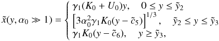 Mathematical equation: \begin{eqnarray} \label{comtimevabsol2} \xc(y,\alpha_0\gg 1)= \left\{ \begin{array}{ll} \gamma_1 (K_0+U_0) y, \quad 0\leq y\leq \yc_2 \\ \left[ 3 \alpha_0^2 \gamma_1 K_0 (y-\cc_5) \right]^{1/3}, \quad \yc_2 \leq y\leq \yc_3 \\ \gamma_1 K_0 (y-\cc_6),\quad y\geq\yc_3, \end{array} \right. \end{eqnarray}