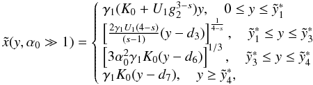 Mathematical equation: \begin{eqnarray} \label{comtimevabsol4} \xc(y,\alpha_0\gg 1)= \left\{ \begin{array}{ll} \gamma_1 (K_0+U_1 g_2^{3-s}) y , \quad 0\leq y\leq \ys_1 \\ \left[ \frac{2\gamma_1 U_1 (4-s)}{(s-1)}(y-d_3) \right]^{\frac{1}{4-s}}, \quad \ys_1\leq y\leq \ys_3 \\ \left[ 3\alpha_0^2\gamma_1 K_0 (y-d_6) \right]^{1/3}, \quad \ys_3 \leq y\leq \ys_4 \\ \gamma_1 K_0 (y-d_7), \quad y\geq\ys_4, \end{array} \right. \end{eqnarray}