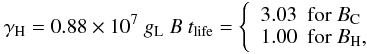 Mathematical equation: \begin{equation} \gamma_{\rm H} = 0.88 \times 10^7 \ g_{\rm L} \ B \ t_{\rm life} = \left \{ \begin{array}{lll} \ 3.03 & {\rm for}\ B_{\rm C}\\ \ 1.00 & {\rm for}\ B_{\rm H}, \end{array}\right. \end{equation}