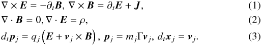 Mathematical equation: \begin{eqnarray} &&\nabla \times \vec{E} = -\partial_t \vec{B}, \, \nabla \times \vec{B} = \partial_t \vec{E} + \vec{J}, \\ &&\nabla \cdot \vec{B} = 0, \nabla \cdot \vec{E} = \rho, \\ &&d_t \vec{p}_j = q_j \left( \vec{E} + \vec{v}_j \times \vec{B} \right), \, \vec{p}_j=m_j \Gamma \vec{v}_j, \, d_t \vec{x}_j =\vec{v}_j. \end{eqnarray}