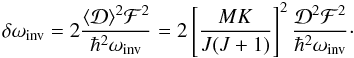 Mathematical equation: \begin{equation} \delta \omega_\mathrm{inv} =2\frac{\langle {\cal D}\rangle^2 {\cal F}^2}{\hbar^2 \omega_\mathrm{inv}} =2\left[\frac{M K}{J(J+1)}\right]^2 \frac{{\cal D}^2 {\cal F}^2}{\hbar^2 \omega_\mathrm{inv}}\cdot \label{stark1} \end{equation}