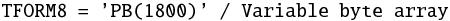 Mathematical equation: \begin{eqnarray*} \mbox{{\tt TFORM8 = 'PB(1800)' / Variable byte array}} \end{eqnarray*}