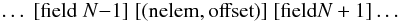 Mathematical equation: \begin{eqnarray*} \ldots\; [{\rm field} \; N{-}1]\; [({\rm nelem,offset})]\; [{\rm field} N+1] \ldots \end{eqnarray*}