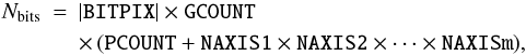 Mathematical equation: \begin{eqnarray} % \label{eq:extbit} N_{\rm bits} &=& |\mbox{{\tt BITPIX}}| \times \mbox{{\tt GCOUNT}} \nonumber \\ & & \times\, (\mbox{{\tt PCOUNT}} + \mbox{{\tt NAXIS1}} \times \mbox{{\tt NAXIS2}} \times \cdots \times \mbox{{\tt NAXISm}}), \end{eqnarray}