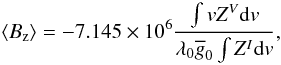 Mathematical equation: \begin{equation} \langle B_{\rm z} \rangle = - 7.145\times 10^6 \frac{\int v Z^V \mathrm{d}v}{\lambda_0 \gbar_0 \int Z^I \mathrm{d}v}, \label{bz} \end{equation}