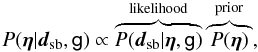 Mathematical equation: \begin{equation} P(\vec{\eta} | \vec{d}_{\rm sb}, \mathsf{g}) \propto \overbrace{P(\vec{d}_{\rm sb} | \vec{\eta}, \mathsf{g})}^{{\rm likelihood} } \overbrace{P(\vec{\eta})}^{\rm prior}, \label{eq:post_esr} \end{equation}