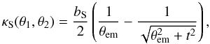 Mathematical equation: \begin{equation} \kappa_{\rm S}(\theta_1,\theta_2) = \frac{b_{\rm S}}{2}\left(\frac{1}{\theta_{\rm em}} - \frac{1}{\sqrt{\theta_{\rm em}^2+t^2}} \right), \label{eq:dpie} \end{equation}