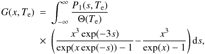 Mathematical equation: \begin{eqnarray} G(x, T_{\mathrm{e}}) &= & \int^{\infty}_{-\infty} \frac{P_{1}(s, T_{\mathrm{e}})}{\Theta(T_{\mathrm{e}})} \nonumber\\\label{G} &\times&\left(\frac{x^3 \exp(-3 s)}{\exp(x \exp(-s))-1}\!-\!\frac{x^3}{\exp(x)-1}\right) {\rm d}s, \end{eqnarray}