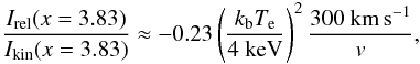 Mathematical equation: \begin{equation} \frac{I_{\mathrm{rel}}(x=3.83)}{I_{\mathrm{kin}}(x=3.83)}\approx-0.23 \left(\frac{k_{\mathrm{b}} T_{\mathrm{e}}}{4~\mathrm{keV}}\right)^2 \frac{300~\mathrm{km\,s^{-1}}}{{v}}, \label{kin} \end{equation}