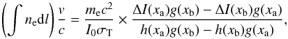 Mathematical equation: \begin{equation} \left(\int n_{\mathrm{e}} {\rm d}l\right)\frac{{v}}{c}=\frac{m_{\mathrm{e}} c^2}{I_{0} \sigma_{\mathrm{T}}}\times\frac{\Delta I(x_{\mathrm{a}}) g(x_{\mathrm{b}})-\Delta I(x_{\mathrm{b}}) g(x_{\mathrm{a}})}{h(x_{\mathrm{a}}) g(x_{\mathrm{b}}) - h(x_{\mathrm{b}}) g(x_{\mathrm{a}})}, \label{SZkin} \end{equation}
