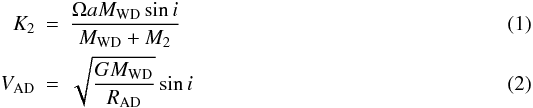 Mathematical equation: \begin{eqnarray} K_2 &=& \frac{\Omega a M_{\rm WD} \sin i}{M_{\rm WD}+M_2}\\ V_{\rm AD} &=& \sqrt{\frac{GM_{\rm WD}}{R_{\rm AD}}} \sin i \end{eqnarray}