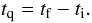 Mathematical equation: \begin{equation} t_{\rm q}=t_{\rm f}-t_{\rm i}. \end{equation}