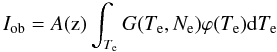 Mathematical equation: \begin{equation} I_{\rm ob} = A({\rm z}) \int_{T_{\rm e}} G(T_{\rm e},N_{\rm e}) \varphi(T_{\rm e}) {\rm d}T_{\rm e} \end{equation}