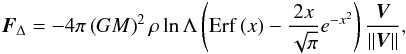 Mathematical equation: \begin{eqnarray} {\vec{F}}_\Delta = - 4\pi \left( {GM} \right)^2 \rho \ln \Lambda \left( {{\mathop{\rm Erf}\nolimits} \left( x \right) - \frac{{2x}}{{\sqrt \pi }}e^{ - x^2 } } \right)\frac{{\vec{V}}}{{\left\| {\vec{V}} \right\|}},\nonumber \end{eqnarray}