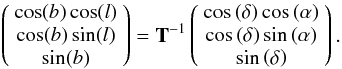 Mathematical equation: \appendix \setcounter{section}{1} \begin{eqnarray} \left( {\begin{array}{*{20}c} {\cos (b)\cos (l)} \\ {\cos (b)\sin (l)} \\ {\sin (b)} \\ \end{array} } \right) = {\textbf{T}}^{ - 1} \left( {\begin{array}{*{20}c} {\cos \left( \delta \right)\cos \left( \alpha \right)} \\ {\cos \left( \delta \right)\sin \left( \alpha \right)} \\ {\sin \left( \delta \right)} \\ \end{array} } \right).\nonumber \end{eqnarray}