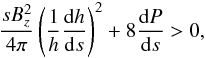 Mathematical equation: \begin{equation} \frac{s B_z^2}{4 \pi} \left( \frac{1}{h} \frac{{\rm d}h}{{\rm d}s} \right)^2 + 8 \frac{{\rm d}P}{{\rm d}s} > 0 , \end{equation}
