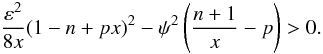 Mathematical equation: \begin{equation} \frac{\varepsilon^2}{8 x} ( 1 - n + px)^2 - \psi^2 \left( \frac{n+1}{x} - p \right) > 0 . \end{equation}