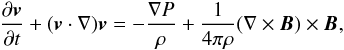 Mathematical equation: \begin{eqnarray} \frac{\partial \vec{v}}{\partial t} + (\vec{v} \cdot \nabla) \vec{v} = - \frac{\nabla P}{\rho} + \frac{1}{4 \pi \rho} (\nabla \times \vec{B}) \times \vec{B}, \end{eqnarray}