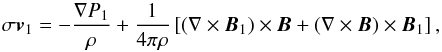 Mathematical equation: \begin{equation} \sigma \vec{v}_{1} = - \frac{\nabla P_{1}}{\rho} + \frac{1}{4 \pi \rho}\left[ (\nabla \times \vec{B}_{1}) \times \vec{B} + (\nabla \times \vec{B}) \times \vec{B}_{1}\right], \end{equation}