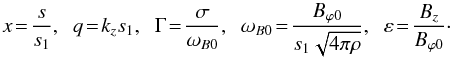 Mathematical equation: \begin{equation} x \!= \! \frac{s}{s_1},\;\; q \!= \! k_z s_1,\;\; \Gamma \! = \! \frac{\sigma}{\omega_{B0}}, \;\; \omega_{B0} \!= \! \frac{B_{\varphi 0}}{s_1 \sqrt{4 \pi \rho}}, \;\; \varepsilon \! = \! \frac{B_z}{B_{\varphi 0}}\cdot \end{equation}