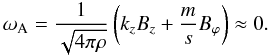 Mathematical equation: \begin{equation} \omega_{\rm A} = \frac{1}{\sqrt{4 \pi \rho}} \left( k_z B_z + \frac{m}{s} B_{\varphi} \right) \approx 0. \end{equation}