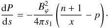 Mathematical equation: \begin{equation} \frac{{\rm d}P}{{\rm d}s} = - \frac{B_{\varphi}^2}{4 \pi s_1} \left( \frac{n+1}{x} - p \right)\cdot \end{equation}