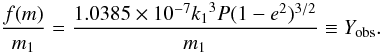 Mathematical equation: \begin{equation} \frac{f(m)}{m_1}=\frac{1.0385 \times 10^{-7}{k_1}^3{P}{(1-e^2)^{3/2}}}{m_1} \equiv {Y_{\rm obs}}. \end{equation}