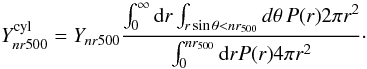 Mathematical equation: \appendix \setcounter{section}{1} \begin{equation} Y^{\rm cyl}_{nr500} = Y_{nr500}{ \int_0^\infty {\rm d}r \int_{r \sin \theta < nr_{500}} d \theta \, P(r) 2 \pi r^2 \over \int_0^{nr_{500}} {\rm d}r P(r) 4 \pi r^2}\cdot \end{equation}
