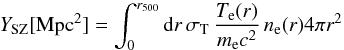 Mathematical equation: \appendix \setcounter{section}{2} \begin{equation} Y_{\rm SZ} [{\rm Mpc}^2] = {\int_0^{r_{500}} {\rm d}r \, \sigma_{\rm T} \, {T_{\rm e}(r) \over m_{\rm e} c^2} \, n_{\rm e}(r) 4 \pi r^2} \end{equation}
